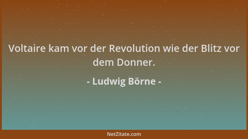 Ludwig Börne - Voltaire kam vor der Revolution wie der Blitz vor dem Donner....