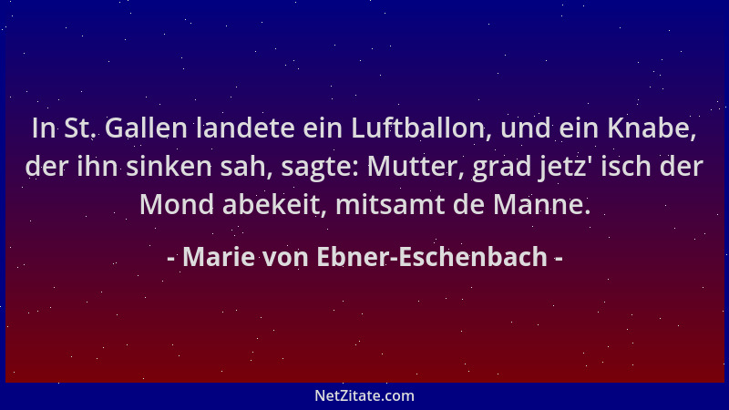 Marie von Ebner-Eschenbach - In St. Gallen landete ein Luftballon, und ein Knabe, der ihn sinken sah, sagte: Mutter, grad j...