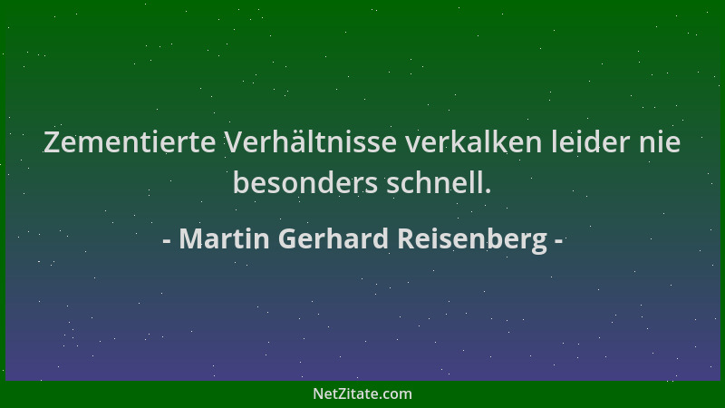 Martin Gerhard Reisenberg - Zementierte Verhältnisse verkalken leider nie besonders schnell....