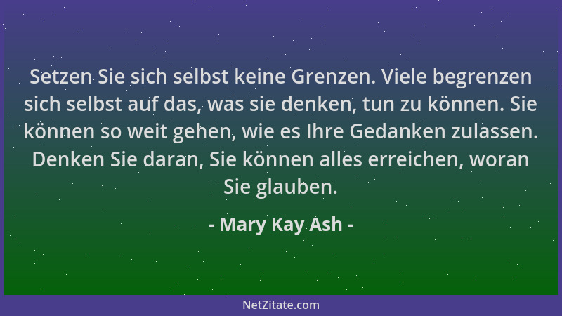 Mary Kay Ash - Setzen Sie sich selbst keine Grenzen. Viele begrenzen sich selbst auf das, was sie denken, tun zu können. Si...