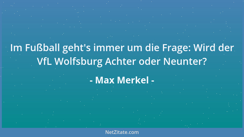 Max Merkel - Im Fußball geht 's immer um die Frage: Wird der VfL Wolfsburg Achter oder Neunter?...