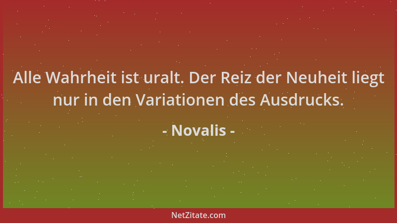 Novalis - Alle Wahrheit ist uralt. Der Reiz der Neuheit liegt nur in den Variationen des Ausdrucks....