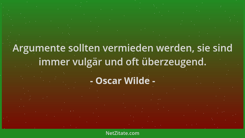 Oscar Wilde - Argumente sollten vermieden werden, sie sind immer vulgär und oft überzeugend....