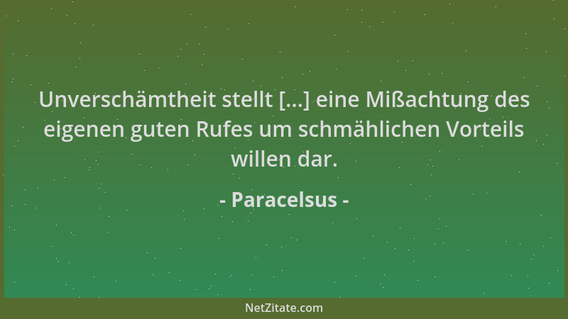 Paracelsus - Unverschämtheit stellt [...] eine Mißachtung des eigenen guten Rufes um schmählichen Vorteils willen dar....