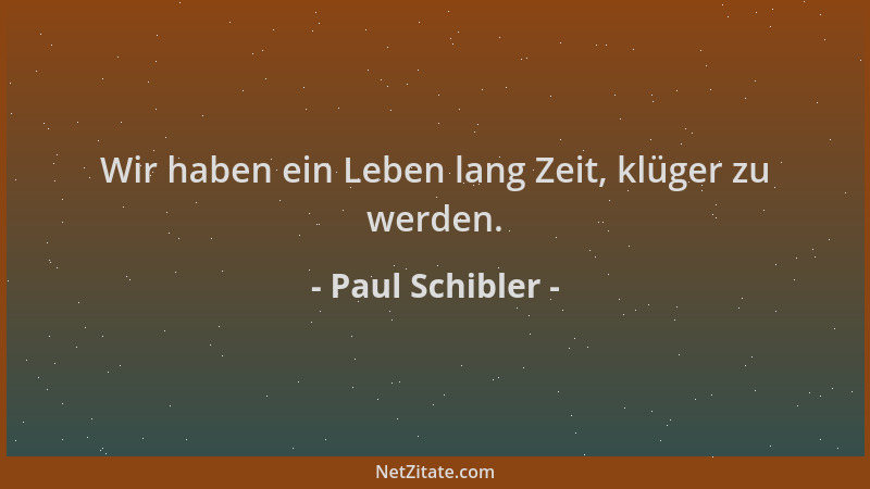 Paul Schibler - Wir haben ein Leben lang Zeit, klüger zu werden....