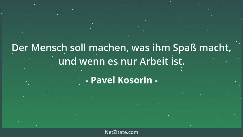 Pavel Kosorin - Der Mensch soll machen, was ihm Spaß macht, und wenn es nur Arbeit ist....
