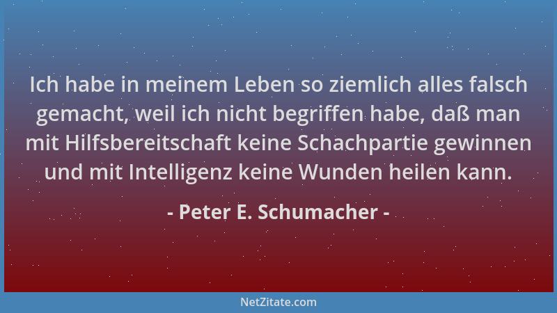 Peter E. Schumacher - Ich habe in meinem Leben so ziemlich alles falsch gemacht, weil ich nicht begriffen habe, daß man mit...
