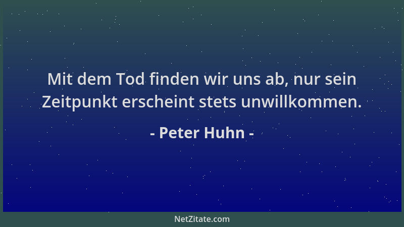 Peter Huhn - Mit dem Tod finden wir uns ab, nur sein Zeitpunkt erscheint stets unwillkommen....