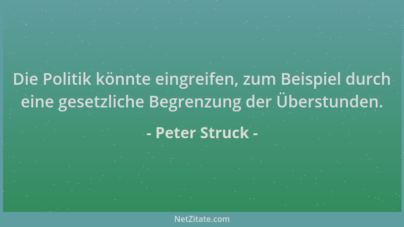 Peter Struck - Die Politik könnte eingreifen, zum Beispiel durch eine gesetzliche Begrenzung der Überstunden....