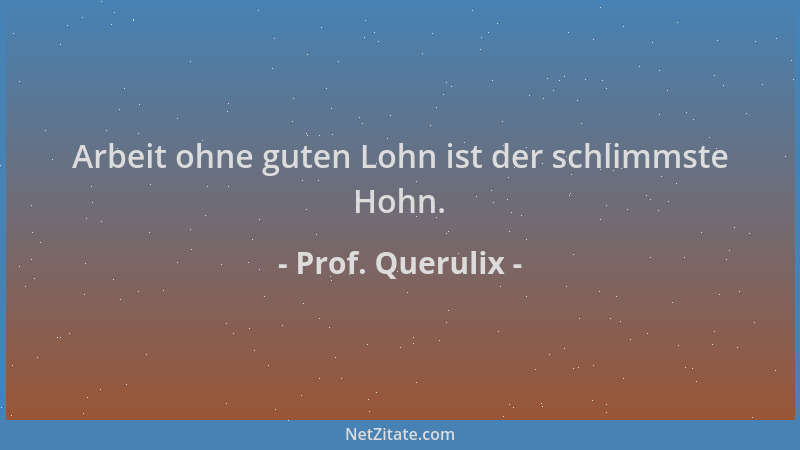 Prof. Querulix - Arbeit ohne guten Lohn ist der schlimmste Hohn....