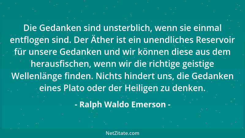 Ralph Waldo Emerson - Die Gedanken sind unsterblich, wenn sie einmal entflogen sind. Der Äther ist ein unendliches Reservoi...
