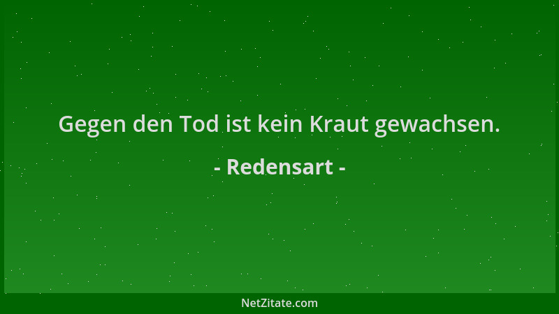 Redensart - Gegen den Tod ist kein Kraut gewachsen....