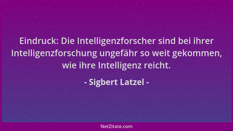 Sigbert Latzel - Eindruck: Die Intelligenzforscher sind bei ihrer Intelligenzforschung ungefähr so weit gekommen, wie ihre...