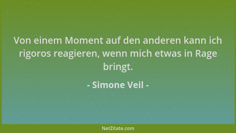 Simone Veil - Von einem Moment auf den anderen kann ich rigoros reagieren, wenn mich etwas in Rage bringt....
