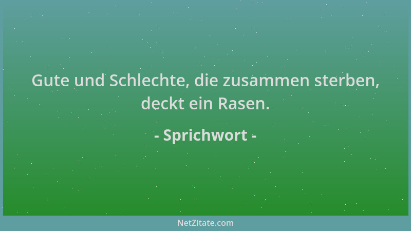 Sprichwort - Gute und Schlechte, die zusammen sterben, deckt ein Rasen....