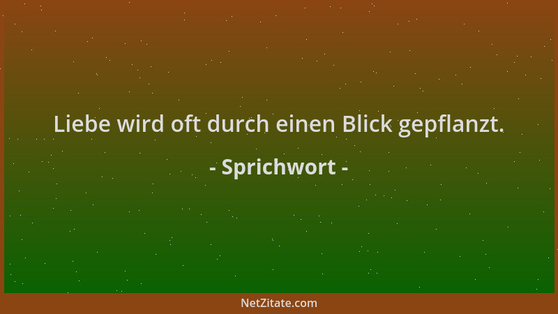 Sprichwort - Liebe wird oft durch einen Blick gepflanzt....