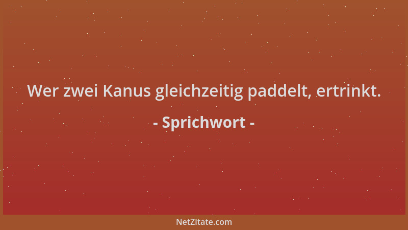 Sprichwort - Wer zwei Kanus gleichzeitig paddelt, ertrinkt....