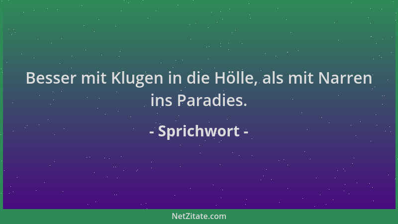 Sprichwort - Besser mit Klugen in die Hölle, als mit Narren ins Paradies....