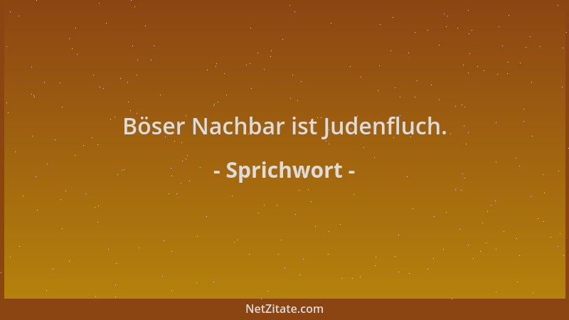 Sprichwort - Böser Nachbar ist Judenfluch....