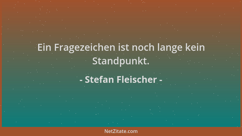 Stefan Fleischer - Ein Fragezeichen ist noch lange kein Standpunkt....