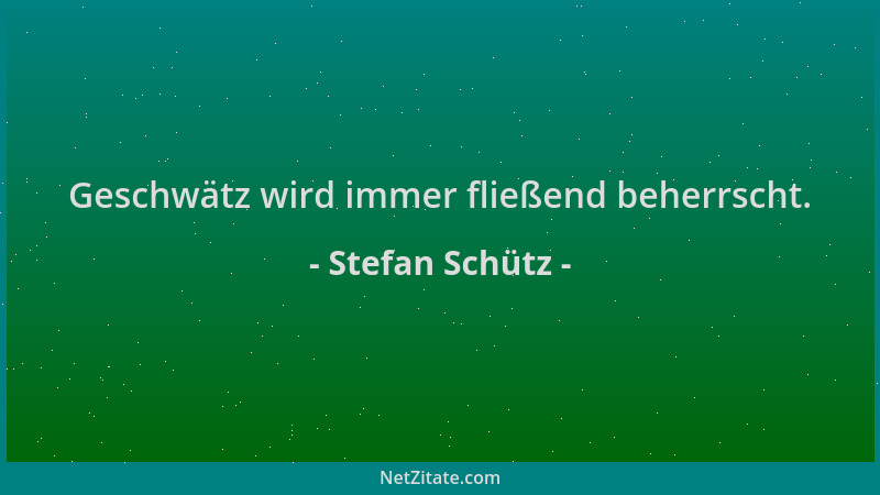 Stefan Schütz - Geschwätz wird immer fließend beherrscht....