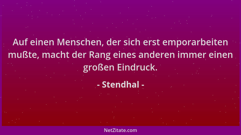Stendhal - Auf einen Menschen, der sich erst emporarbeiten mußte, macht der Rang eines anderen immer einen großen Eindruck....