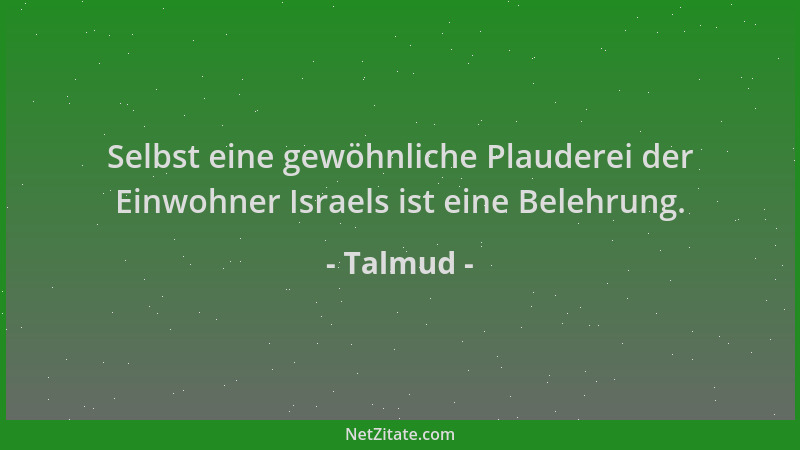 Talmud - Selbst eine gewöhnliche Plauderei der Einwohner Israels ist eine Belehrung....