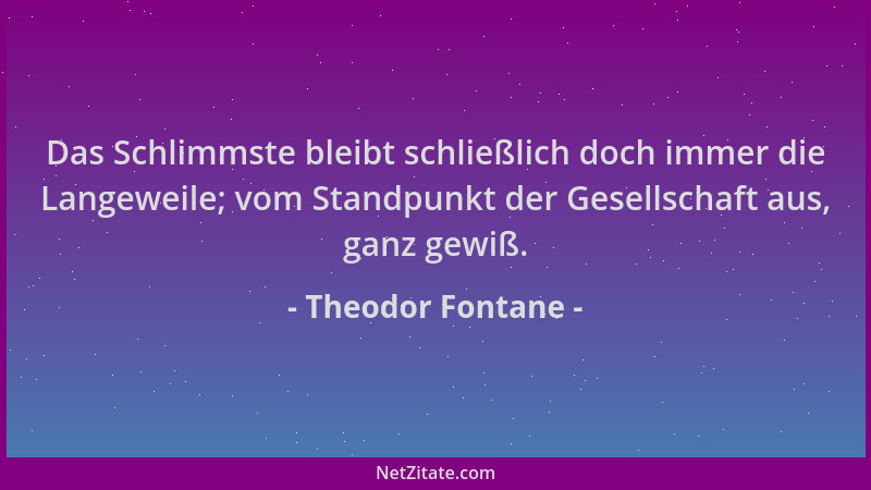 Theodor Fontane - Das Schlimmste bleibt schließlich doch immer die Langeweile; vom Standpunkt der Gesellschaft aus, ganz ge...