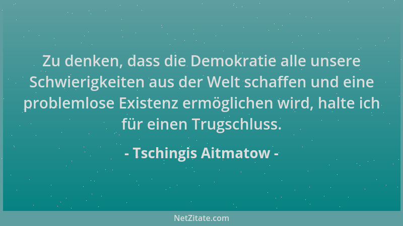 Tschingis Aitmatow - Zu denken, dass die Demokratie alle unsere Schwierigkeiten aus der Welt schaffen und eine problemlose...