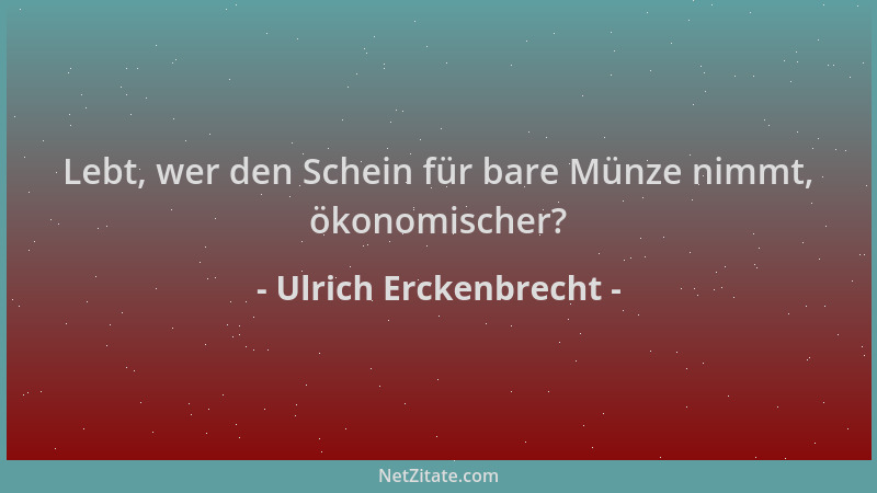 Ulrich Erckenbrecht - Lebt, wer den Schein für bare Münze nimmt, ökonomischer?...