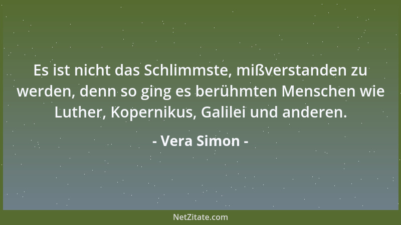 Vera Simon - Es ist nicht das Schlimmste, mißverstanden zu werden, denn so ging es berühmten Menschen wie Luther, Koperniku...