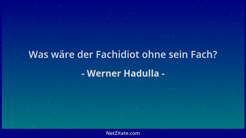 Werner Hadulla - Was wäre der Fachidiot ohne sein Fach?...
