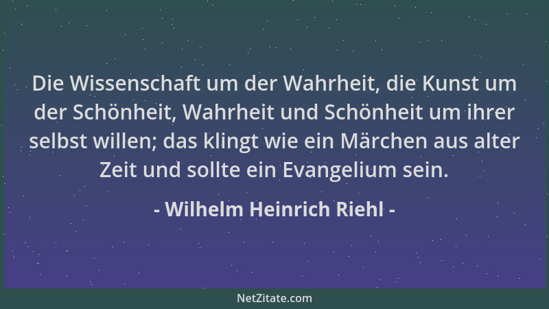 Wilhelm Heinrich Riehl - Die Wissenschaft um der Wahrheit, die Kunst um der Schönheit, Wahrheit und Schönheit um ihrer selb...
