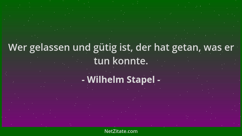 Wilhelm Stapel - Wer gelassen und gütig ist, der hat getan, was er tun konnte....