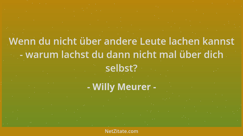Willy Meurer - Wenn du nicht über andere Leute lachen kannst - warum lachst du dann nicht mal über dich selbst?...