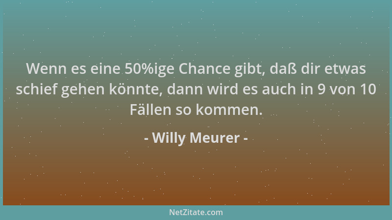 Willy Meurer - Wenn es eine 50%ige Chance gibt, daß dir etwas schief gehen könnte, dann wird es auch in 9 von 10 Fällen so...