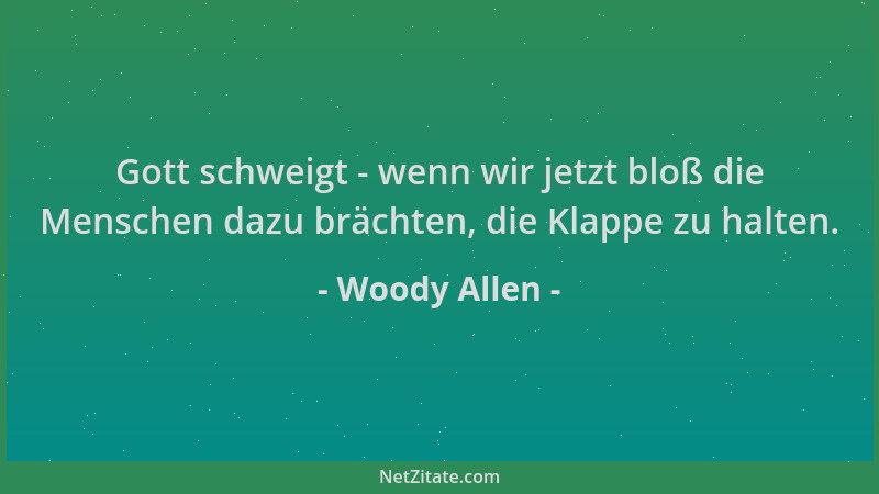 Woody Allen - Gott schweigt - wenn wir jetzt bloß die Menschen dazu brächten, die Klappe zu halten....