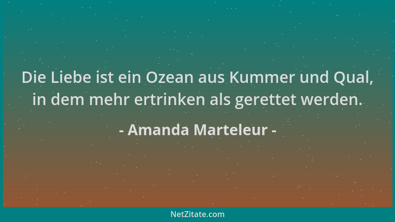 Amanda Marteleur - Die Liebe ist ein Ozean aus Kummer und Qual, in dem mehr ertrinken als gerettet werden....