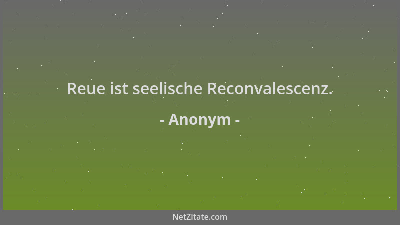 Anonym - Reue ist seelische Reconvalescenz....