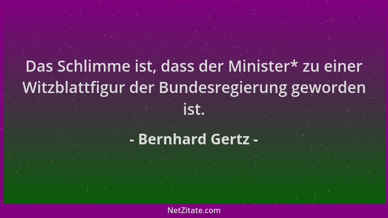 Bernhard Gertz - Das Schlimme ist, dass der Minister* zu einer Witzblattfigur der Bundesregierung geworden ist....