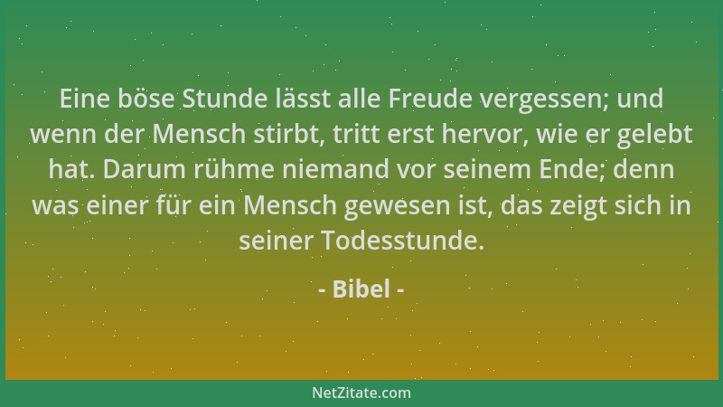 Bibel - Eine böse Stunde lässt alle Freude vergessen; und wenn der Mensch stirbt, tritt erst hervor, wie er gelebt hat. Dar...
