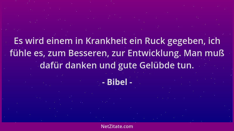 Bibel - Es wird einem in Krankheit ein Ruck gegeben, ich fühle es, zum Besseren, zur Entwicklung. Man muß dafür danken und...