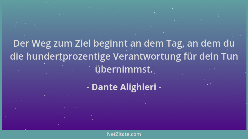 Dante Alighieri - Der Weg zum Ziel beginnt an dem Tag, an dem du die hundertprozentige Verantwortung für dein Tun übernimms...