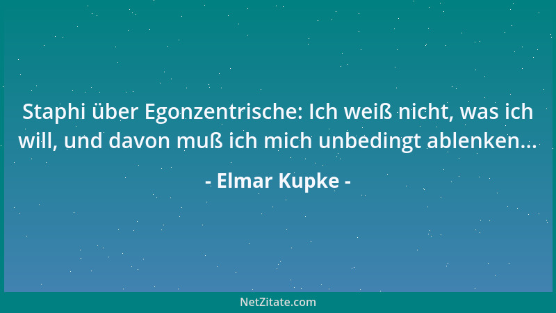 Elmar Kupke - Staphi über Egonzentrische: Ich weiß nicht, was ich will, und davon muß ich mich unbedingt ablenken......