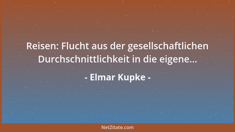 Elmar Kupke - Reisen: Flucht aus der gesellschaftlichen Durchschnittlichkeit in die eigene......