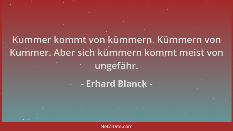 Erhard Blanck - Kummer kommt von kümmern. Kümmern von Kummer. Aber sich kümmern kommt meist von ungefähr....