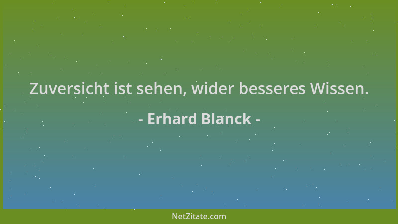 Erhard Blanck - Zuversicht ist sehen, wider besseres Wissen....