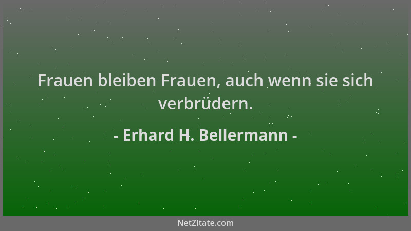 Erhard H. Bellermann - Frauen bleiben Frauen, auch wenn sie sich verbrüdern....