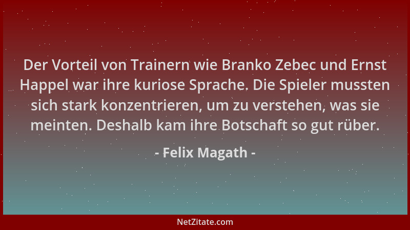 Felix Magath - Der Vorteil von Trainern wie Branko Zebec und Ernst Happel war ihre kuriose Sprache. Die Spieler mussten sic...
