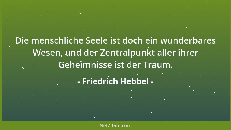 Friedrich Hebbel - Die menschliche Seele ist doch ein wunderbares Wesen, und der Zentralpunkt aller ihrer Geheimnisse ist d...